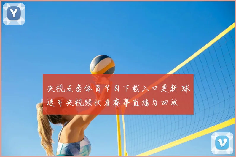 央视五套体育节目下载入口更新 球迷可央视频收看赛事直播与回放