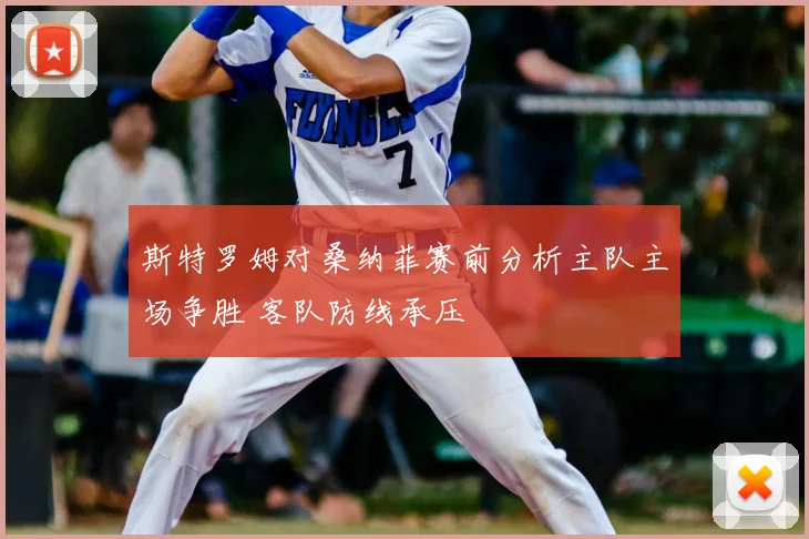 斯特罗姆对桑纳菲赛前分析主队主场争胜 客队防线承压